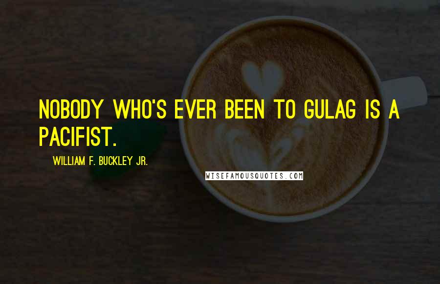 William F. Buckley Jr. Quotes: Nobody who's ever been to Gulag is a pacifist.