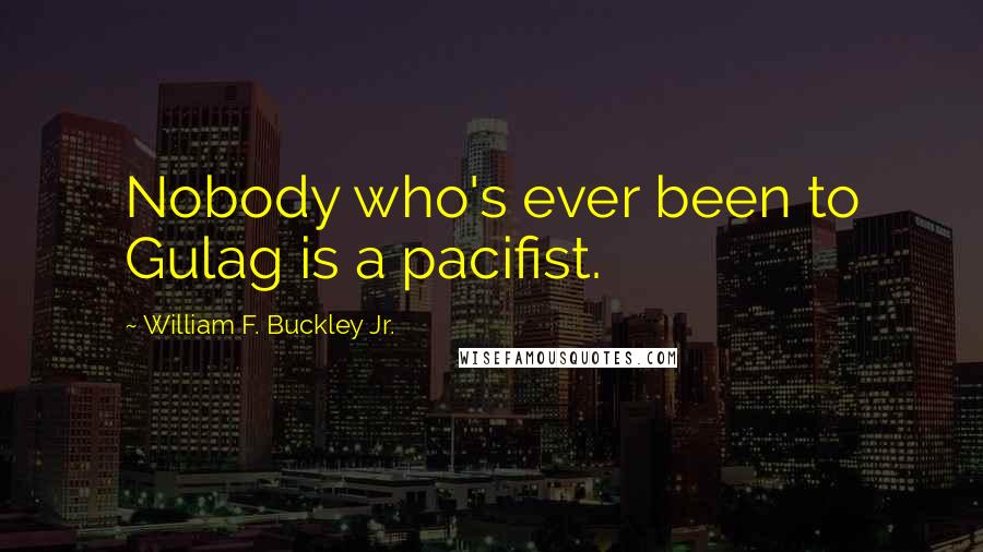 William F. Buckley Jr. Quotes: Nobody who's ever been to Gulag is a pacifist.