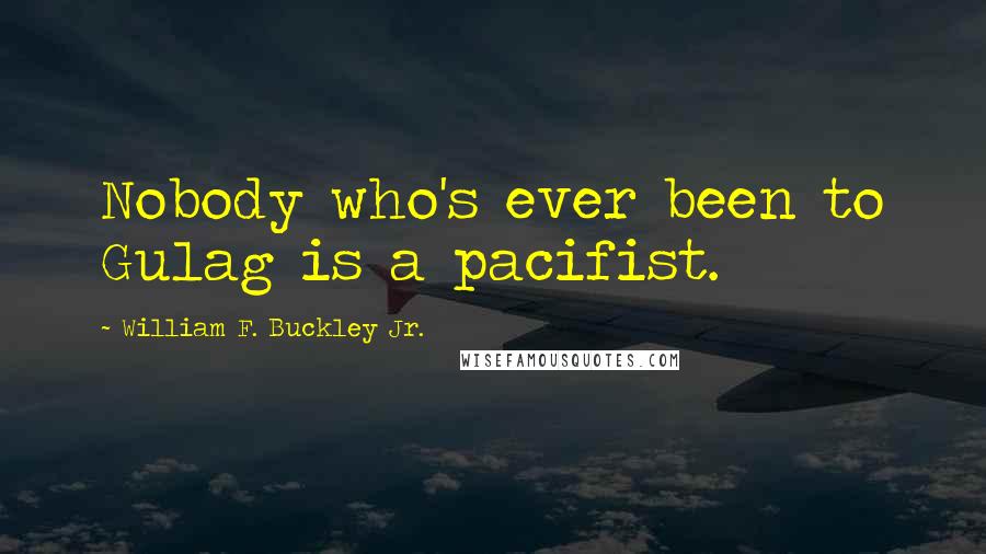 William F. Buckley Jr. Quotes: Nobody who's ever been to Gulag is a pacifist.