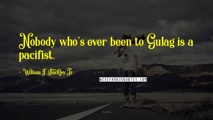 William F. Buckley Jr. Quotes: Nobody who's ever been to Gulag is a pacifist.