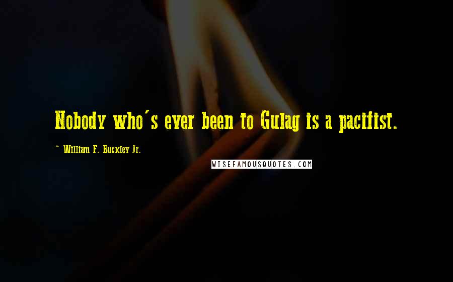 William F. Buckley Jr. Quotes: Nobody who's ever been to Gulag is a pacifist.