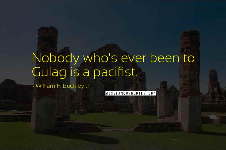 William F. Buckley Jr. Quotes: Nobody who's ever been to Gulag is a pacifist.