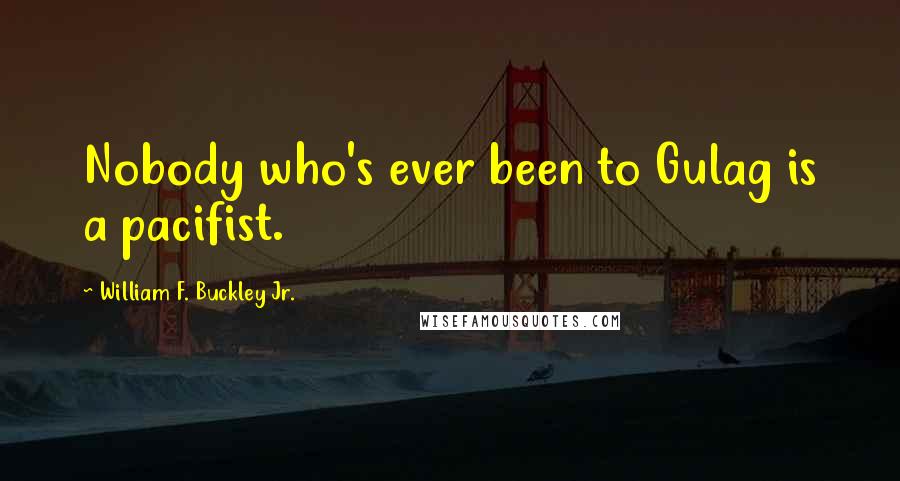 William F. Buckley Jr. Quotes: Nobody who's ever been to Gulag is a pacifist.