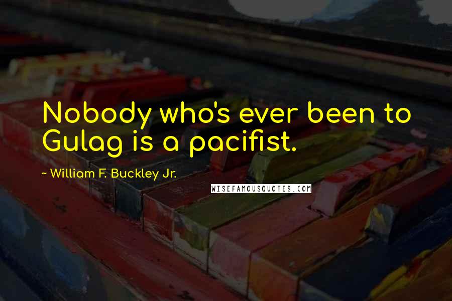 William F. Buckley Jr. Quotes: Nobody who's ever been to Gulag is a pacifist.