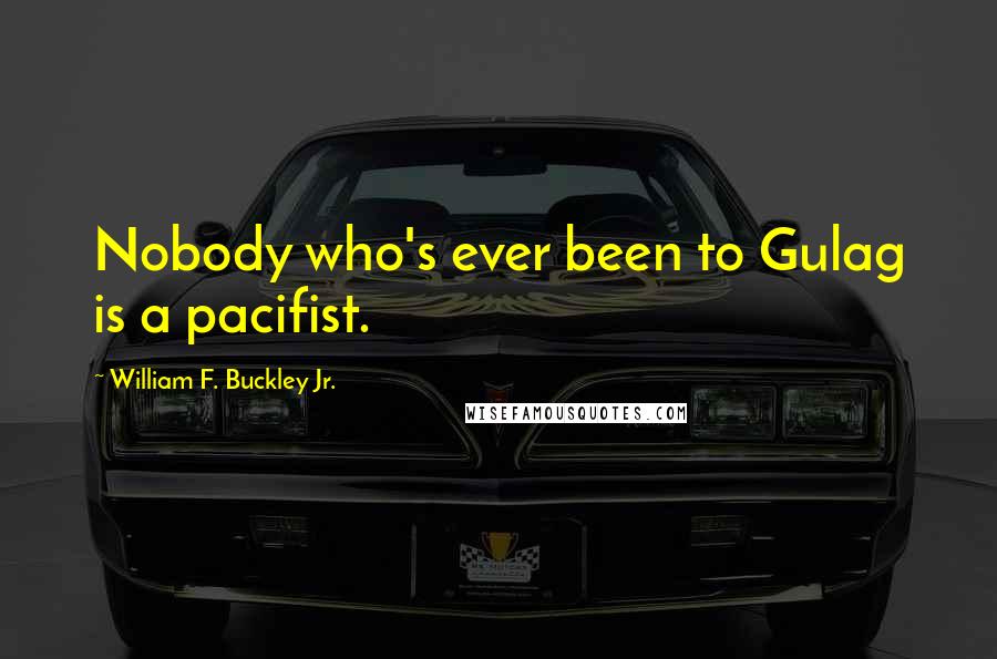 William F. Buckley Jr. Quotes: Nobody who's ever been to Gulag is a pacifist.