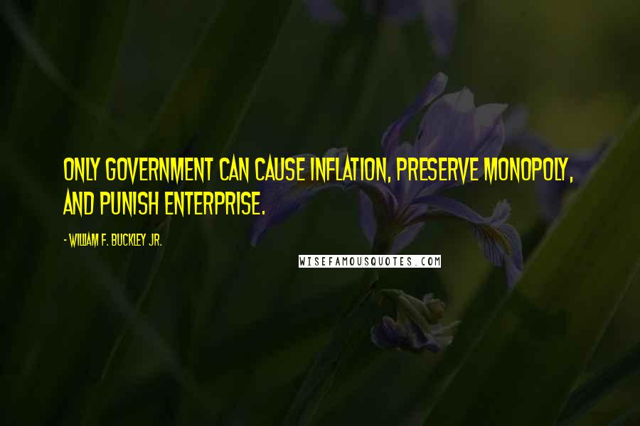 William F. Buckley Jr. Quotes: Only government can cause inflation, preserve monopoly, and punish enterprise.