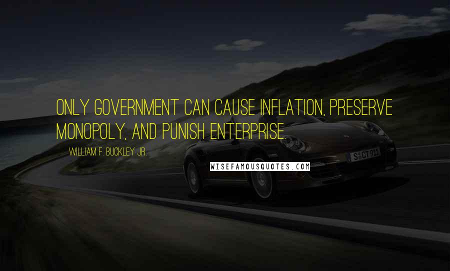 William F. Buckley Jr. Quotes: Only government can cause inflation, preserve monopoly, and punish enterprise.