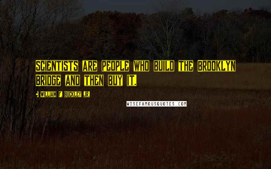 William F. Buckley Jr. Quotes: Scientists are people who build the Brooklyn Bridge and then buy it.