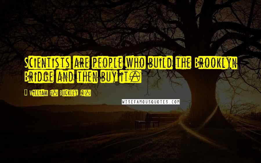 William F. Buckley Jr. Quotes: Scientists are people who build the Brooklyn Bridge and then buy it.