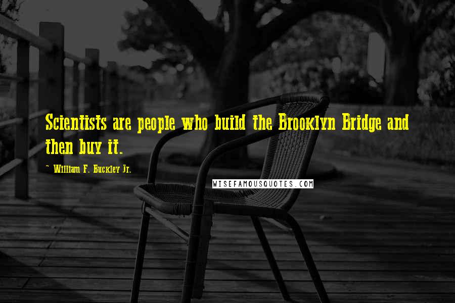 William F. Buckley Jr. Quotes: Scientists are people who build the Brooklyn Bridge and then buy it.