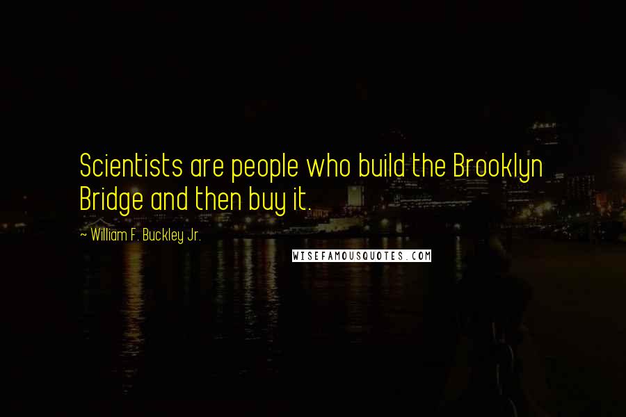 William F. Buckley Jr. Quotes: Scientists are people who build the Brooklyn Bridge and then buy it.