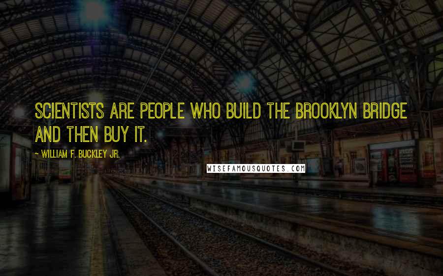 William F. Buckley Jr. Quotes: Scientists are people who build the Brooklyn Bridge and then buy it.