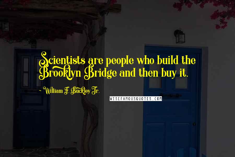 William F. Buckley Jr. Quotes: Scientists are people who build the Brooklyn Bridge and then buy it.