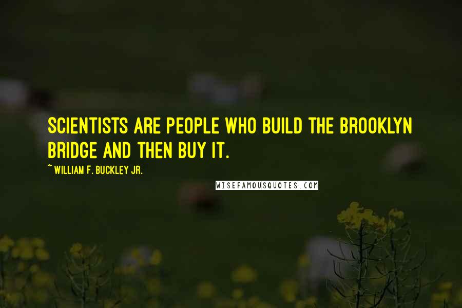 William F. Buckley Jr. Quotes: Scientists are people who build the Brooklyn Bridge and then buy it.