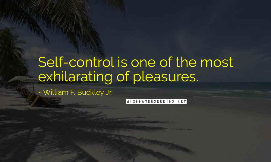 William F. Buckley Jr. Quotes: Self-control is one of the most exhilarating of pleasures.