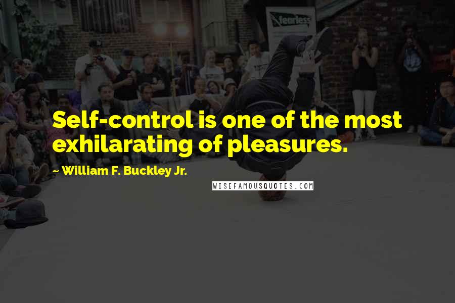 William F. Buckley Jr. Quotes: Self-control is one of the most exhilarating of pleasures.