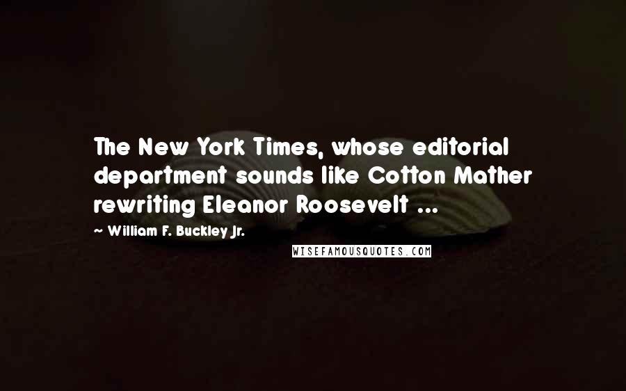 William F. Buckley Jr. Quotes: The New York Times, whose editorial department sounds like Cotton Mather rewriting Eleanor Roosevelt ...