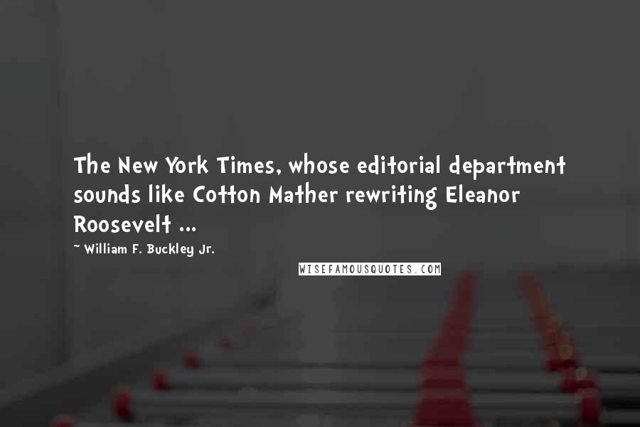 William F. Buckley Jr. Quotes: The New York Times, whose editorial department sounds like Cotton Mather rewriting Eleanor Roosevelt ...