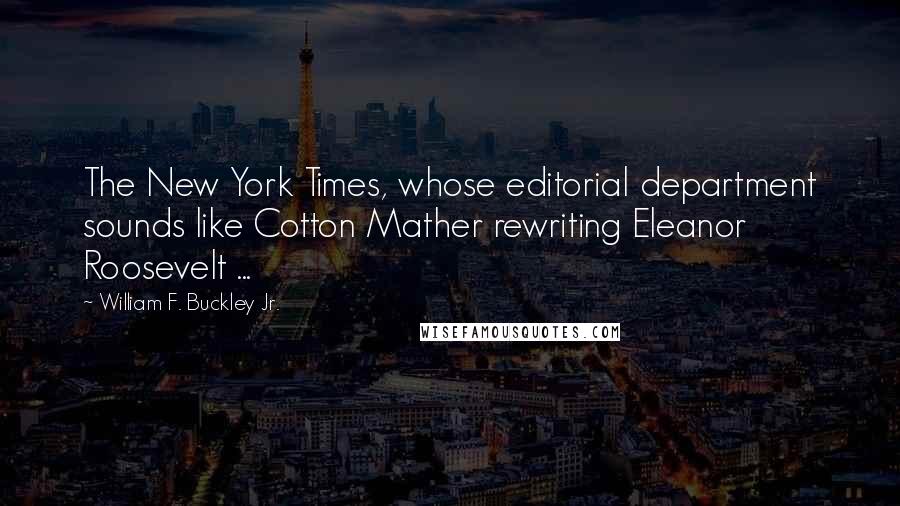 William F. Buckley Jr. Quotes: The New York Times, whose editorial department sounds like Cotton Mather rewriting Eleanor Roosevelt ...