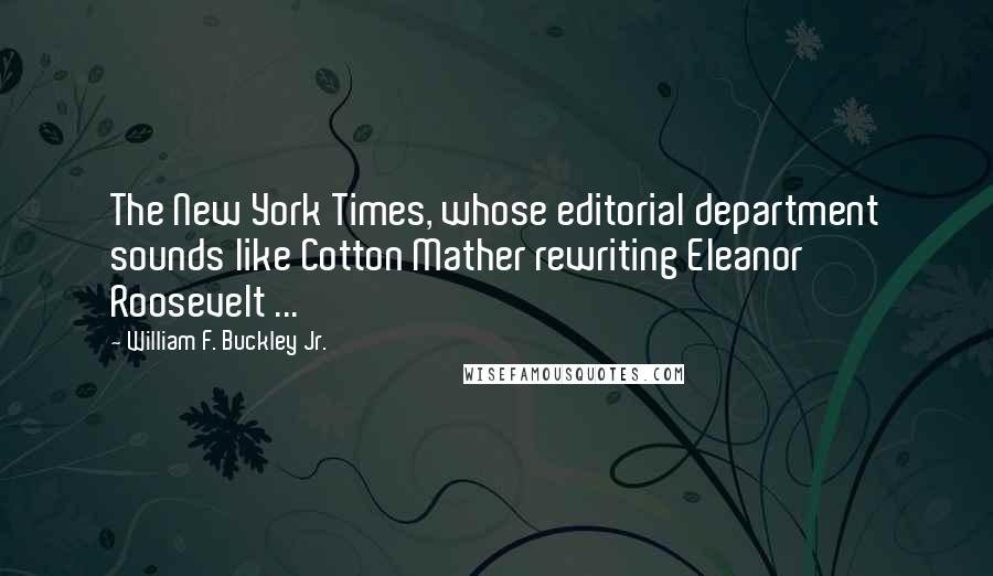 William F. Buckley Jr. Quotes: The New York Times, whose editorial department sounds like Cotton Mather rewriting Eleanor Roosevelt ...