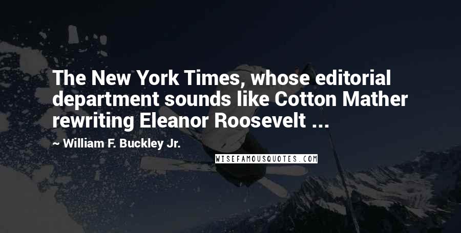 William F. Buckley Jr. Quotes: The New York Times, whose editorial department sounds like Cotton Mather rewriting Eleanor Roosevelt ...