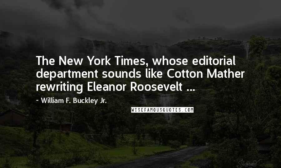 William F. Buckley Jr. Quotes: The New York Times, whose editorial department sounds like Cotton Mather rewriting Eleanor Roosevelt ...