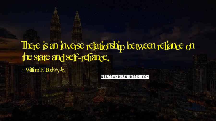 William F. Buckley Jr. Quotes: There is an inverse relationship between reliance on the state and self-reliance.