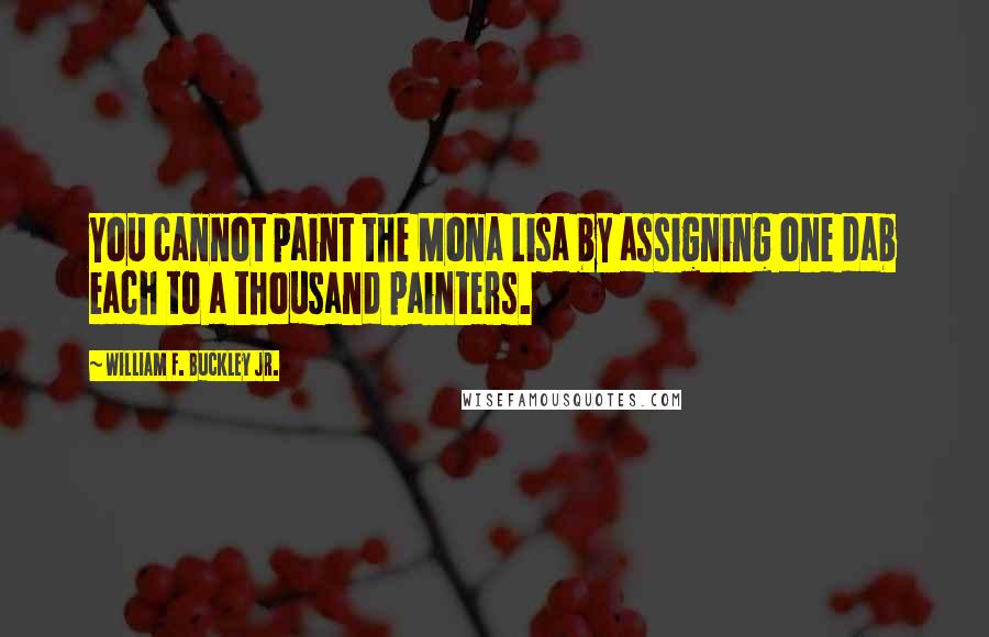 William F. Buckley Jr. Quotes: You cannot paint the Mona Lisa by assigning one dab each to a thousand painters.