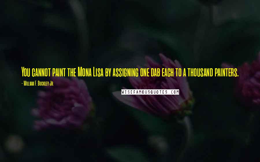William F. Buckley Jr. Quotes: You cannot paint the Mona Lisa by assigning one dab each to a thousand painters.