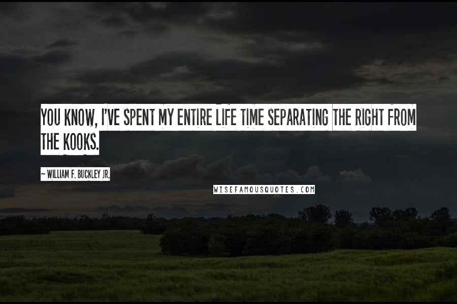 William F. Buckley Jr. Quotes: You know, I've spent my entire life time separating the Right from the kooks.