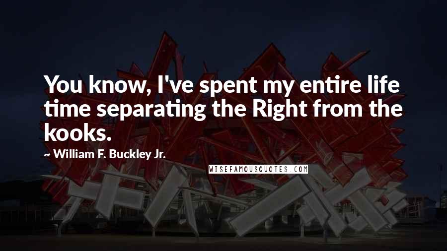 William F. Buckley Jr. Quotes: You know, I've spent my entire life time separating the Right from the kooks.