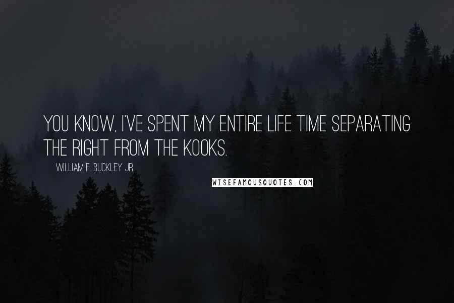 William F. Buckley Jr. Quotes: You know, I've spent my entire life time separating the Right from the kooks.