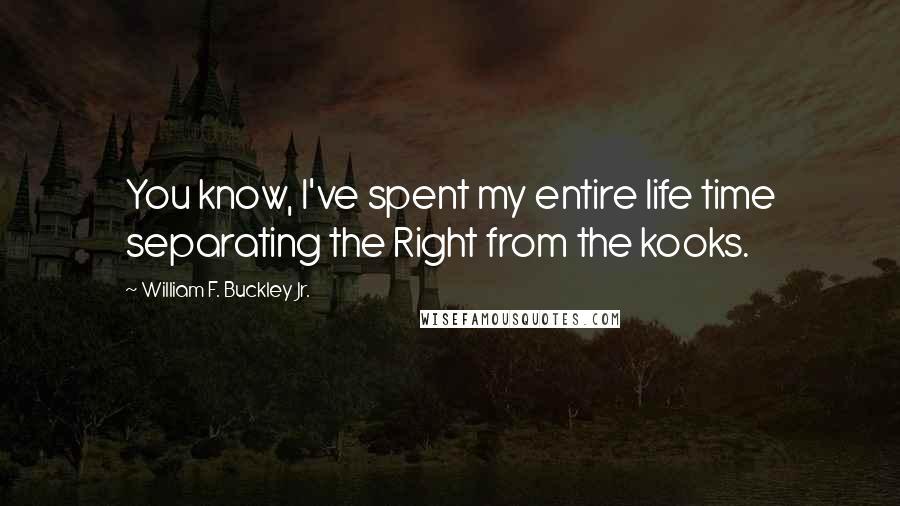 William F. Buckley Jr. Quotes: You know, I've spent my entire life time separating the Right from the kooks.