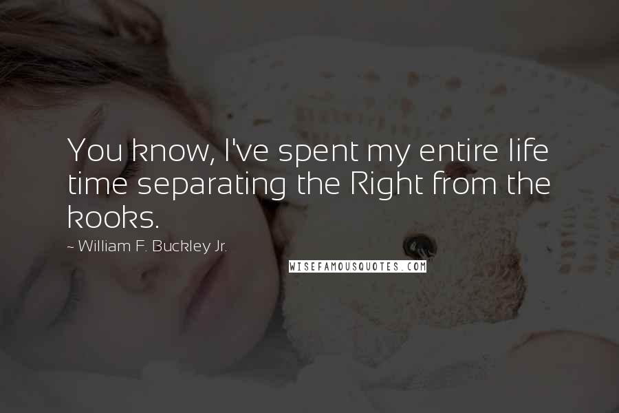 William F. Buckley Jr. Quotes: You know, I've spent my entire life time separating the Right from the kooks.