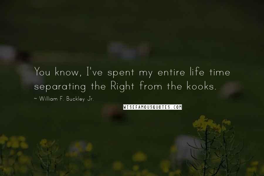 William F. Buckley Jr. Quotes: You know, I've spent my entire life time separating the Right from the kooks.