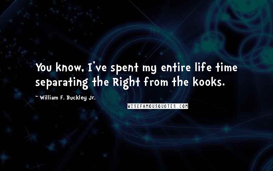 William F. Buckley Jr. Quotes: You know, I've spent my entire life time separating the Right from the kooks.