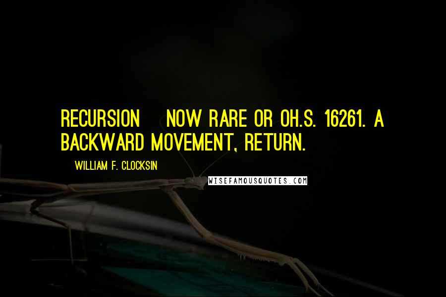 William F. Clocksin Quotes: RECURSION [Now rare or oh.s. 16261. A backward movement, return.