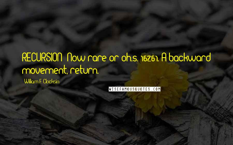 William F. Clocksin Quotes: RECURSION [Now rare or oh.s. 16261. A backward movement, return.