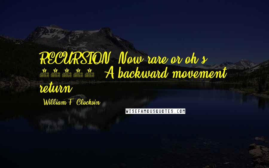 William F. Clocksin Quotes: RECURSION [Now rare or oh.s. 16261. A backward movement, return.