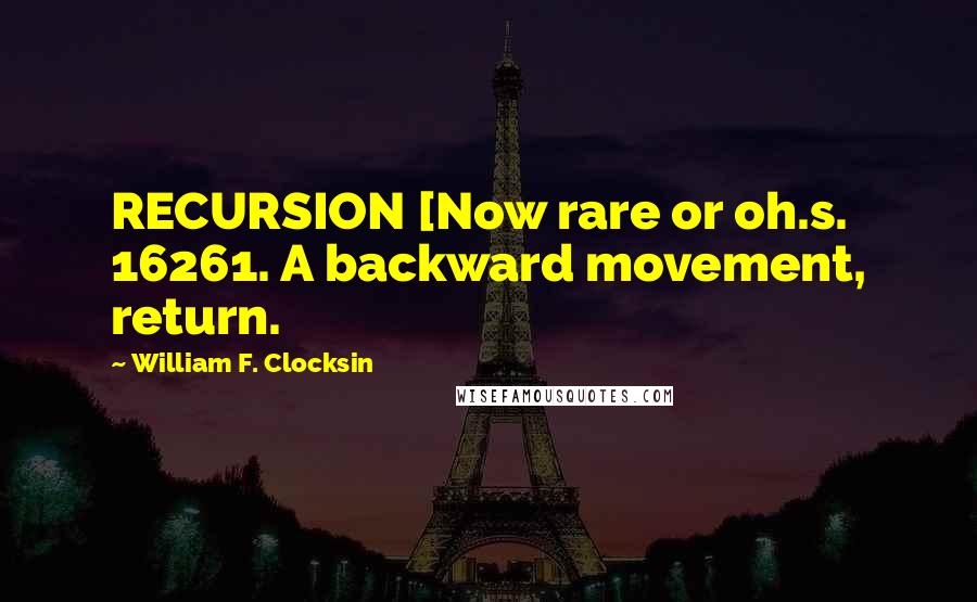William F. Clocksin Quotes: RECURSION [Now rare or oh.s. 16261. A backward movement, return.