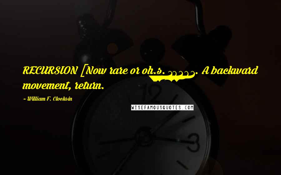 William F. Clocksin Quotes: RECURSION [Now rare or oh.s. 16261. A backward movement, return.