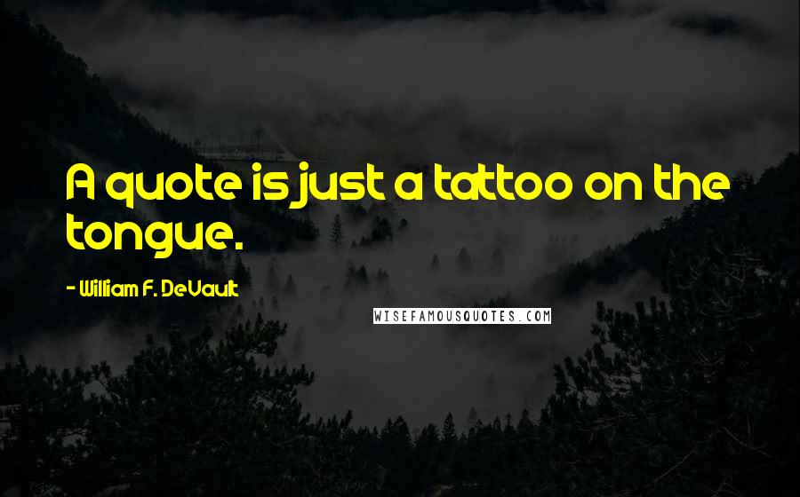 William F. DeVault Quotes: A quote is just a tattoo on the tongue.