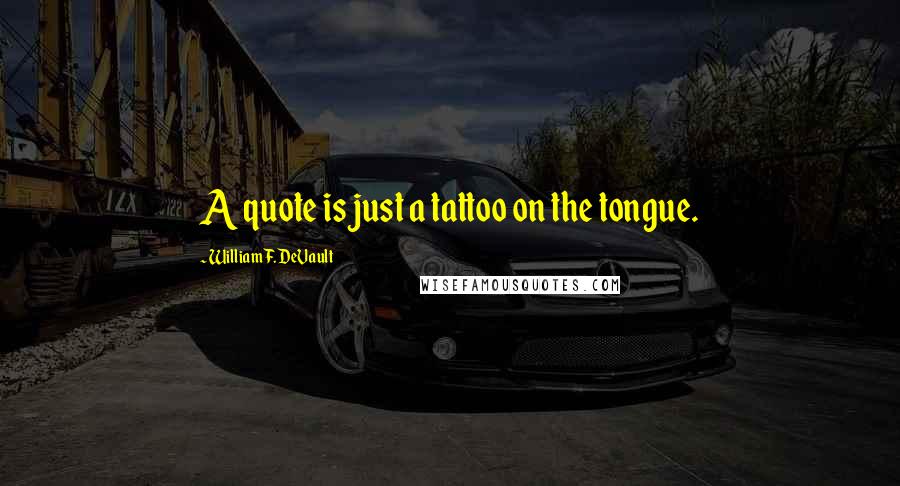 William F. DeVault Quotes: A quote is just a tattoo on the tongue.