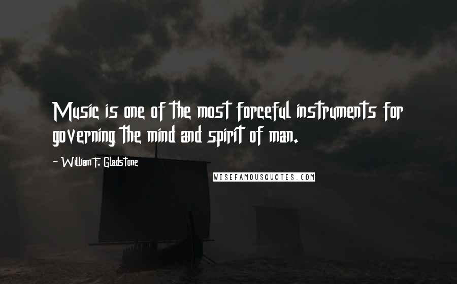 William F. Gladstone Quotes: Music is one of the most forceful instruments for governing the mind and spirit of man.