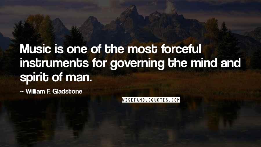 William F. Gladstone Quotes: Music is one of the most forceful instruments for governing the mind and spirit of man.