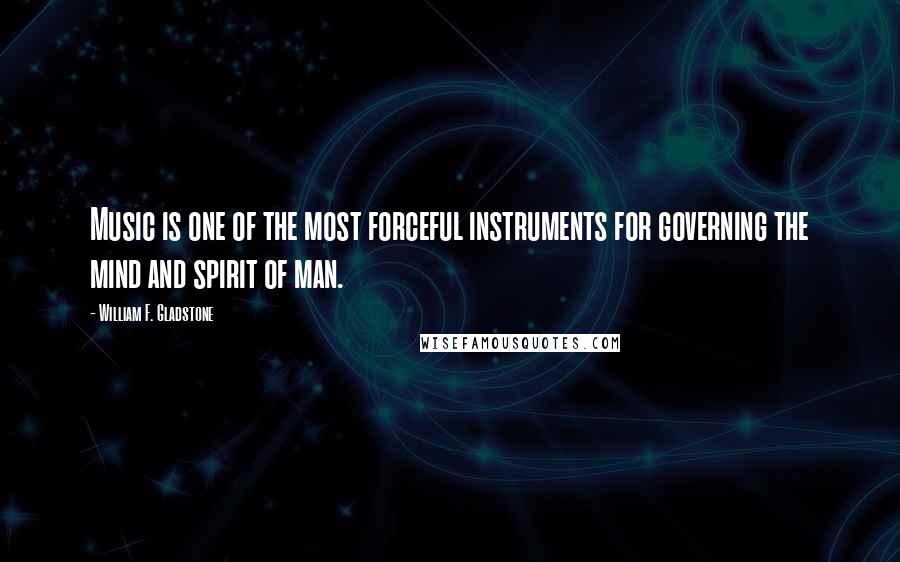 William F. Gladstone Quotes: Music is one of the most forceful instruments for governing the mind and spirit of man.