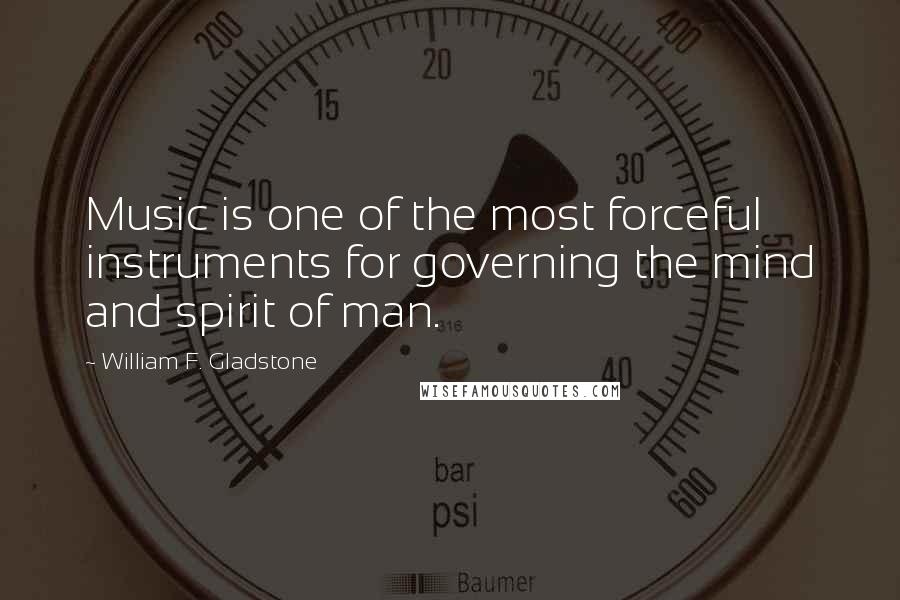 William F. Gladstone Quotes: Music is one of the most forceful instruments for governing the mind and spirit of man.