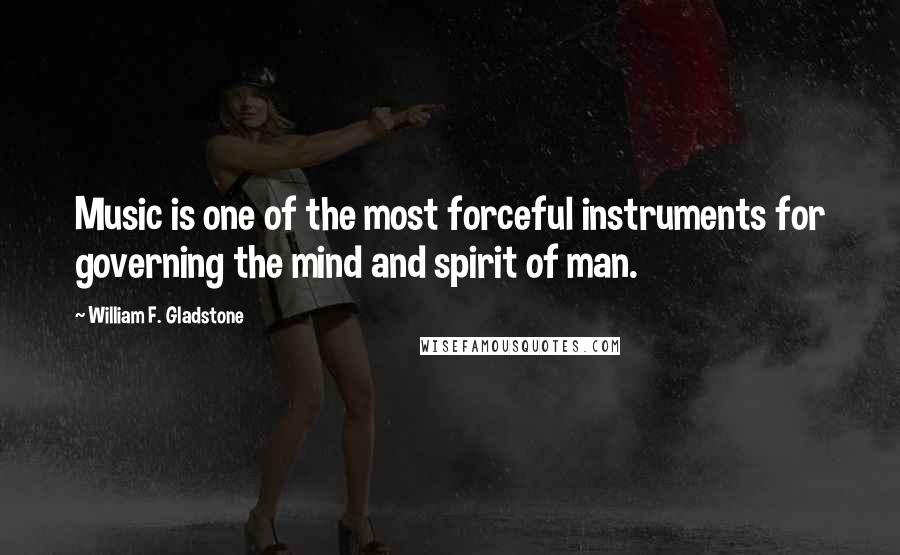 William F. Gladstone Quotes: Music is one of the most forceful instruments for governing the mind and spirit of man.