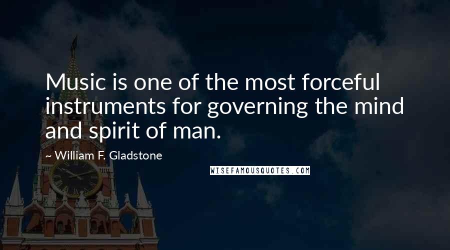 William F. Gladstone Quotes: Music is one of the most forceful instruments for governing the mind and spirit of man.