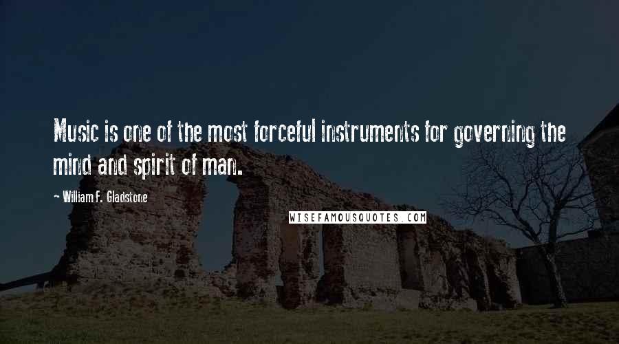 William F. Gladstone Quotes: Music is one of the most forceful instruments for governing the mind and spirit of man.